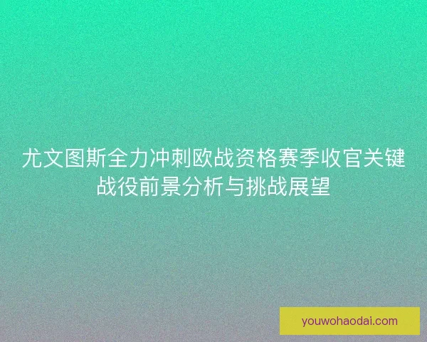 尤文图斯全力冲刺欧战资格赛季收官关键战役前景分析与挑战展望 尤文图斯全力冲刺欧战资格赛季收官关键战役前景分析与挑战展望