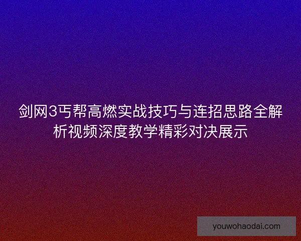 剑网3丐帮高燃实战技巧与连招思路全解析视频深度教学精彩对决展示