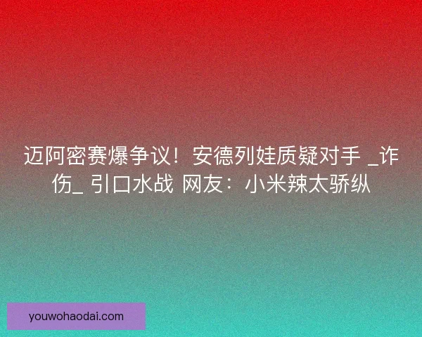 迈阿密赛爆争议！安德列娃质疑对手 _诈伤_ 引口水战 网友：小米辣太骄纵